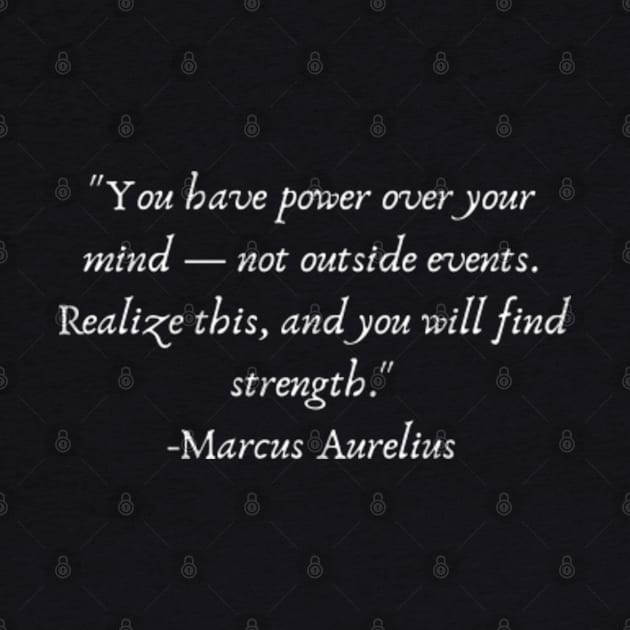 "You have power over your mind — not outside events. Realize this, and you will find strength." by Come On In And See What You Find